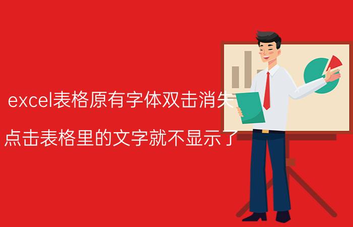 excel表格原有字体双击消失 点击表格里的文字就不显示了？